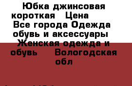 Юбка джинсовая короткая › Цена ­ 150 - Все города Одежда, обувь и аксессуары » Женская одежда и обувь   . Вологодская обл.